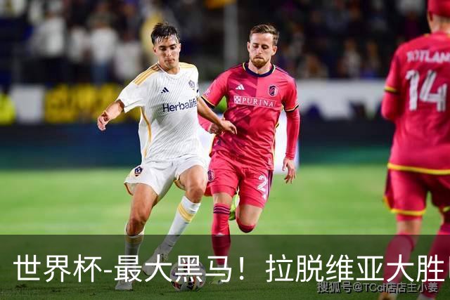 世界杯-最大黑马！拉脱维亚大胜巴西晋级八强
