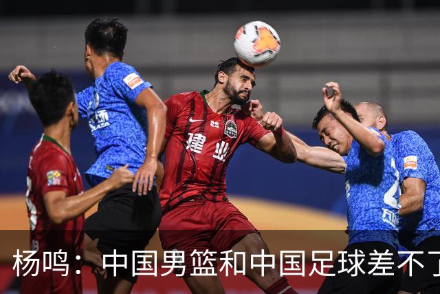 杨鸣：中国男篮和中国足球差不了太多，没有气场，失去了绝对优势