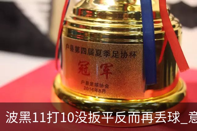 波黑11打10没扳平反而再丢球 意大利又挨怼：怎么输的？