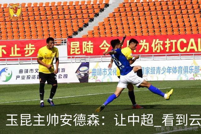 玉昆主帅安德森：让中超 看到云南足球的力量